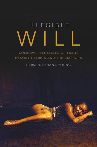 Illegible Will Coercive Spectacles Of Labor In South Africa And The Diaspora Hershini Bhana Young