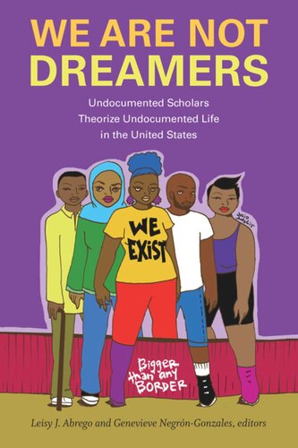 We Are Not Dreamers Undocumented Scholars Theorize Undocumented Life In The United States Leisy J Abrego Editor Genevieve Negrngonzales Editor