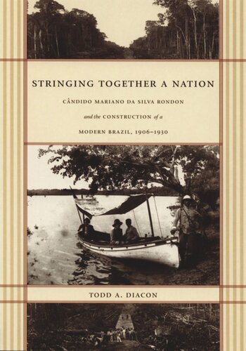 Stringing Together A Nation Cndido Mariano Da Silva Rondon And The Construction Of A Modern Brazil 19061930 Todd A Diacon