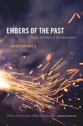 Embers Of The Past Essays In Times Of Decolonization Javier Sanjines C David Frye
