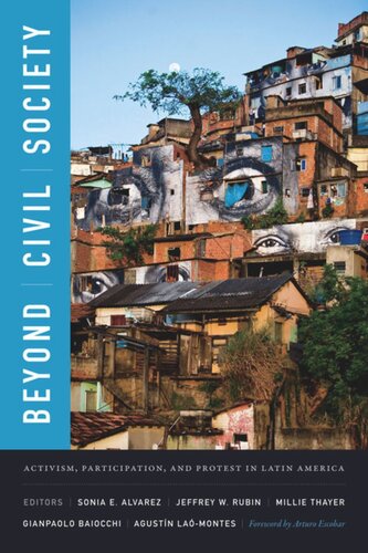 Beyond Civil Society Activism Participation And Protest In Latin America Sonia E Alvarez Editor Jeffrey W Rubin Editor Millie Thayer Editor Gianpaolo Baiocchi Editor Agustn Lamontes Editor