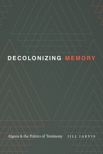 Decolonizing Memory Algeria And The Politics Of Testimony Jill Jarvis