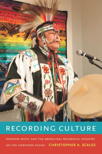 Recording Culture Powwow Music And The Aboriginal Recording Industry On The Northern Plains Christopher A Scales Christopher A Scales