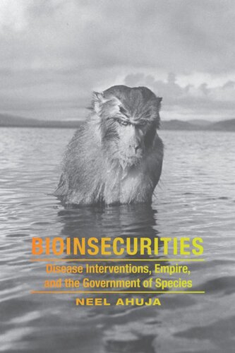 Bioinsecurities Disease Interventions Empire And The Government Of Species Neel Ahuja