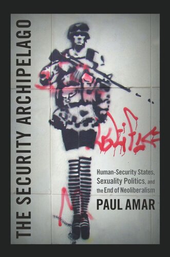 The Security Archipelago Humansecurity States Sexuality Politics And The End Of Neoliberalism Paul Amar