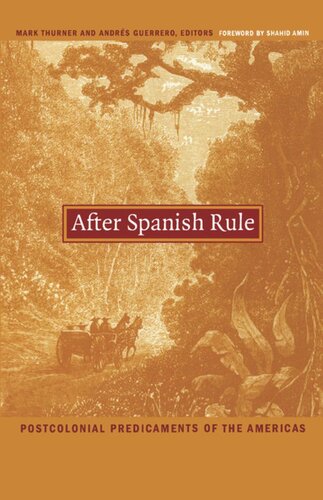 After Spanish Rule Postcolonial Predicaments Of The Americas Mark Thurner Editor Andrs Guerrero Editor Walter D Mignolo Editor Irene Silverblatt Editor Sonia Saldvarhull Editor Shahid Amin Editor