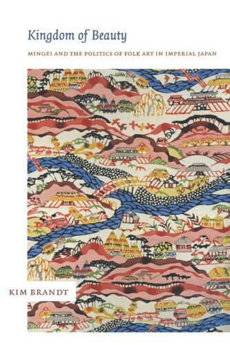 Kingdom Of Beauty Mingei And The Politics Of Folk Art In Imperial Japan Kim Brandt Editor Rey Chow Editor Harry Harootunian Editor Masao Miyoshi Editor