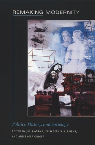 Remaking Modernity Politics History And Sociology Julia Adams Editor Elisabeth S Clemens Editor Ann Shola Orloff Editor George Steinmetz Editor