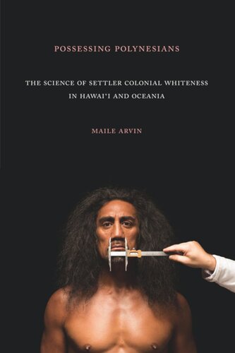 Possessing Polynesians The Science Of Settler Colonial Whiteness In Hawaii And Oceania Maile Renee Arvin