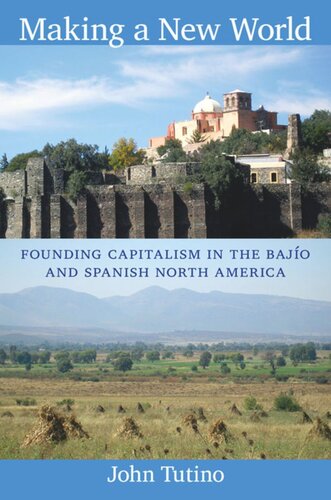 Making A New World Founding Capitalism In The Bajo And Spanish North America John Tutino