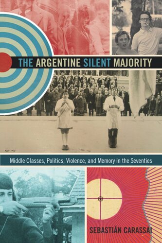 The Argentine Silent Majority Middle Classes Politics Violence And Memory In The Seventies Sebastin Carassai