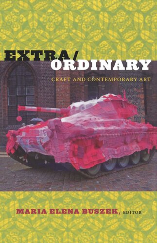 Extraordinary Craft And Contemporary Art Maria Elena Buszek Editor M Anna Fariello Editor Dennis Stevens Editor Louise Mazanti Editor Paula Owen Editor