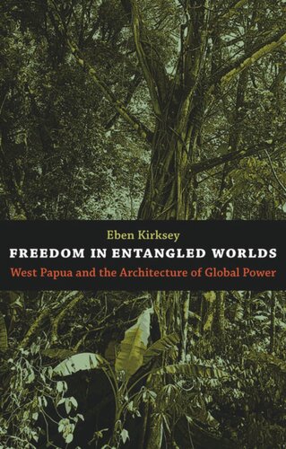 Freedom In Entangled Worlds West Papua And The Architecture Of Global Power Eben Kirksey