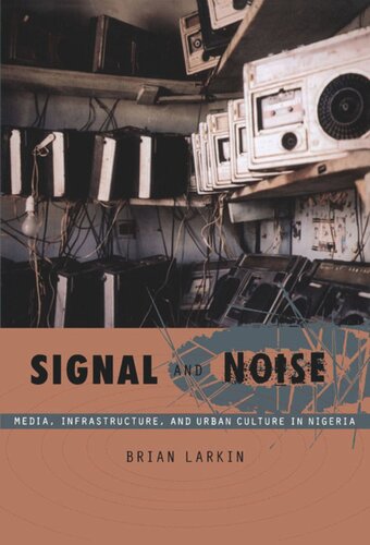 Signal And Noise Media Infrastructure And Urban Culture In Nigeria Brian Larkin