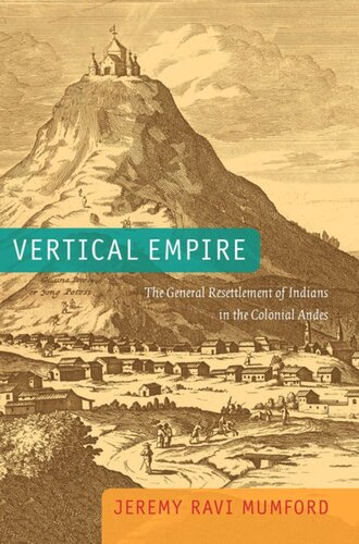 Vertical Empire The General Resettlement Of Indians In The Colonial Andes Jeremy Ravi Mumford