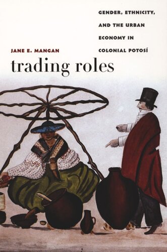 Trading Roles Gender Ethnicity And The Urban Economy In Colonial Potos Jane E Mangan Editor Walter D Mignolo Editor Irene Silverblatt Editor Sonia Saldvarhull Editor