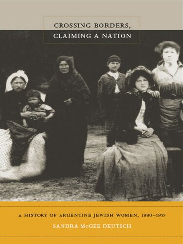 Crossing Borders Claiming A Nation A History Of Argentine Jewish Women 18801955 Sandra Mcgee Deutsch