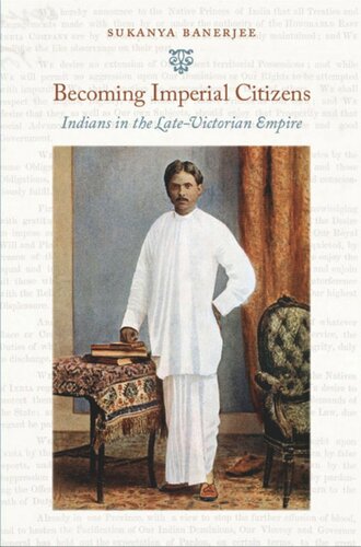 Becoming Imperial Citizens Indians In The Latevictorian Empire Sukanya Banerjee Editor Inderpal Grewal Editor Caren Kaplan Editor Robyn Wiegman Editor