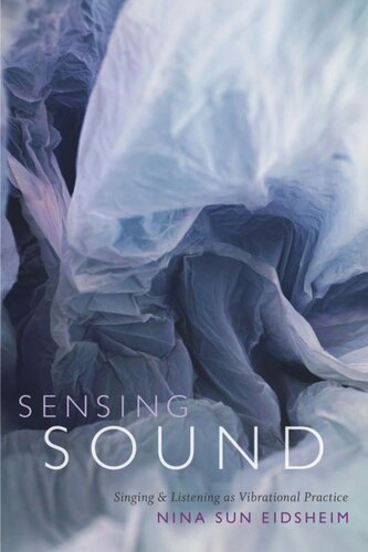 Sensing Sound Singing And Listening As Vibrational Practice Nina Sun Eidsheim
