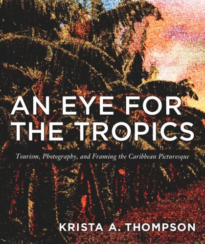 An Eye For The Tropics Tourism Photography And Framing The Caribbean Picturesque Krista A Thompson Editor Nicholas Thomas Editor