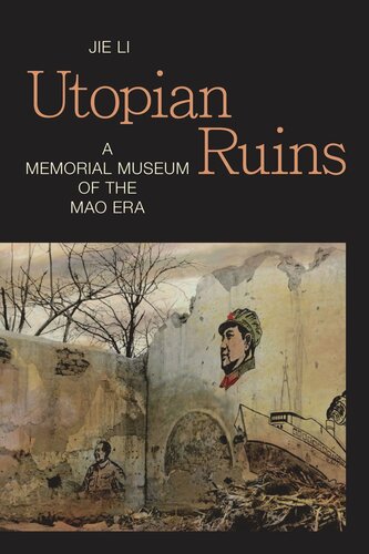 Utopian Ruins A Memorial Museum Of The Mao Era Jie Li