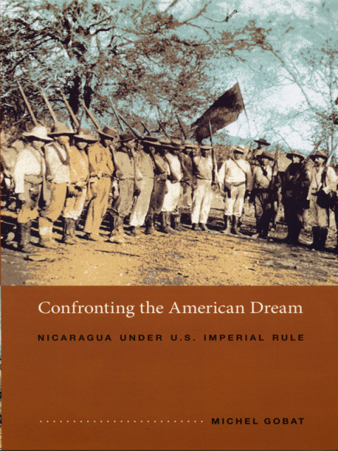 Confronting The American Dream Nicaragua Under Us Imperial Rule 1st Edition Michel Gobat