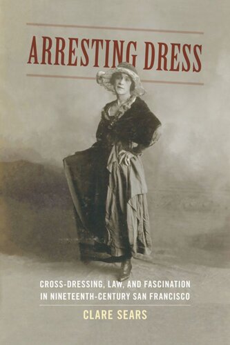 Arresting Dress Crossdressing Law And Fascination In Nineteenthcentury San Francisco Clare Sears