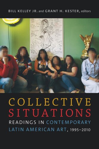 Collective Situations Readings In Contemporary Latin American Art 19952010 Bill Kelley Jr Editor Grant H Kester Editor