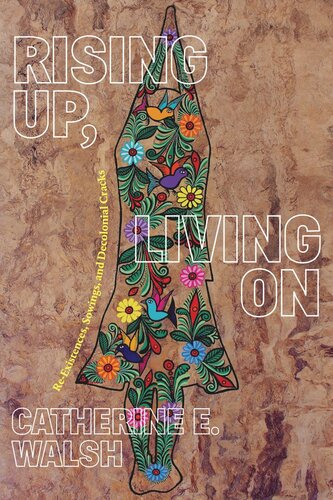Rising Up Living On Reexistences Sowings And Decolonial Cracks Catherine E Walsh