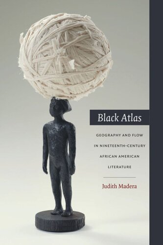 Black Atlas Geography And Flow In Nineteenthcentury African American Literature Judith Madera