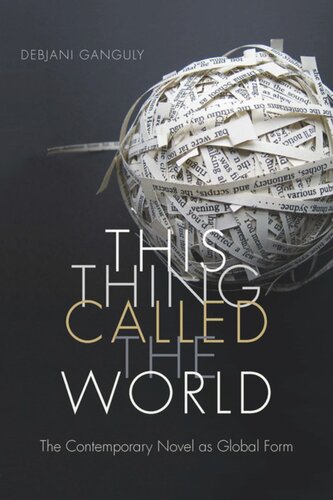 This Thing Called The World The Contemporary Novel As Global Form Debjani Ganguly