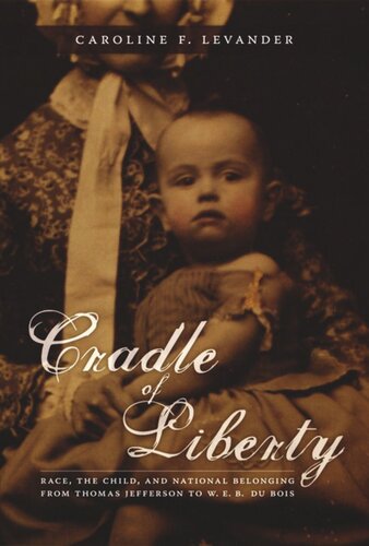 Cradle Of Liberty Race The Child And National Belonging From Thomas Jefferson To W E B Du Bois Caroline Levander Editor Donald E Pease Editor