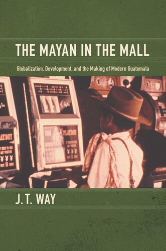 The Mayan In The Mall Globalization Development And The Making Of Modern Guatemala J T Way