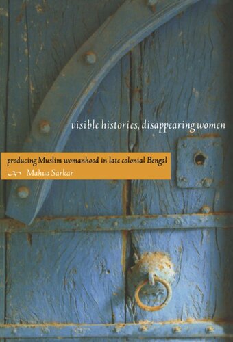 Visible Histories Disappearing Women Producing Muslim Womanhood In Late Colonial Bengal Mahua Sarkar