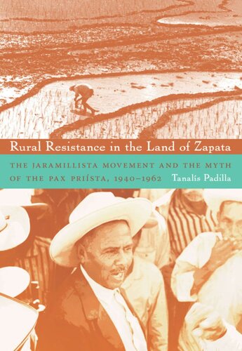 Rural Resistance In The Land Of Zapata The Jaramillista Movement And The Myth Of The Paxprista 19401962 Tanals Padilla