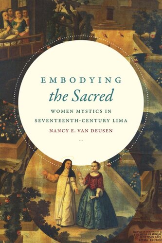 Embodying The Sacred Women Mystics In Seventeenthcentury Lima Nancy E Van Deusen