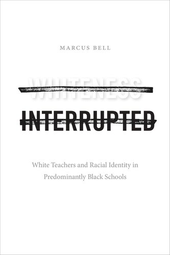 Whiteness Interrupted White Teachers And Racial Identity In Predominantly Black Schools Marcus Bell