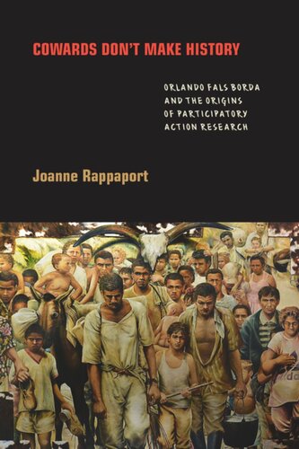 Cowards Dont Make History Orlando Fals Borda And The Origins Of Participatory Action Research Joanne Rappaport