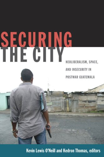 Securing The City Neoliberalism Space And Insecurity In Postwar Guatemala Kevin Lewis Oneill Editor Kedron Thomas Editor Thomas Offit Editor Deborah Levenson Editor