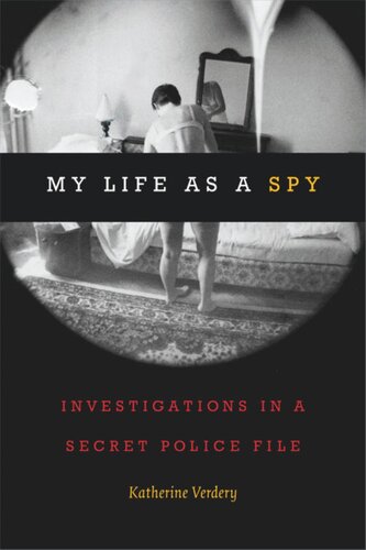 My Life As A Spy Investigations In A Secret Police File Katherine Verdery