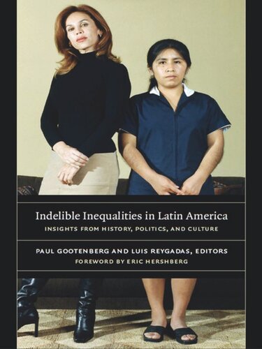 Indelible Inequalities In Latin America Insights From History Politics And Culture Luis Reygadas Editor Paul Gootenberg Editor Eric Hershberg Editor Christina Ewig Editor