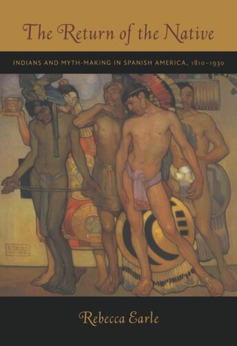 The Return Of The Native Indians And Mythmaking In Spanish America 18101930 Rebecca A Earle