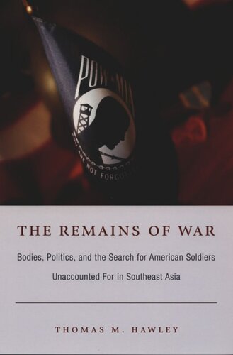 The Remains Of War Bodies Politics And The Search For American Soldiers Unaccounted For In Southeast Asia Thomas M Hawley Editor Julia Adams Editor George Steinmetz Editor