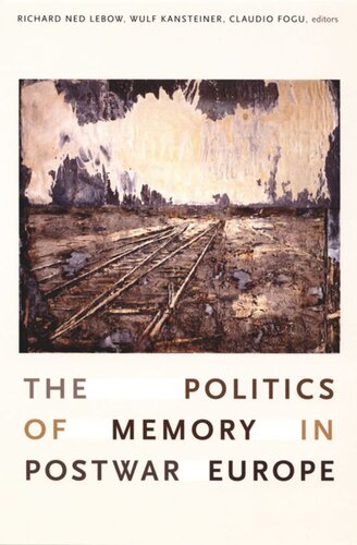 The Politics Of Memory In Postwar Europe Richard Ned Lebow Editor Wulf Kansteiner Editor Claudio Fogu Editor Heidemarie Uhl Editor Richard J Golsan Editor