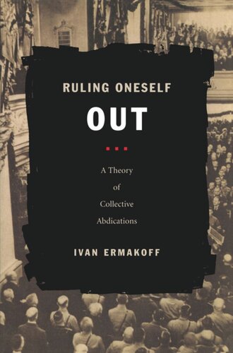 Ruling Oneself Out A Theory Of Collective Abdications Ivan Ermakoff Editor Julia Adams Editor George Steinmetz Editor