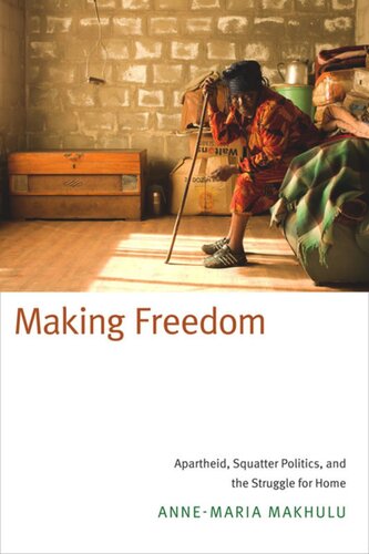 Making Freedom Apartheid Squatter Politics And The Struggle For Home Annemaria Makhulu