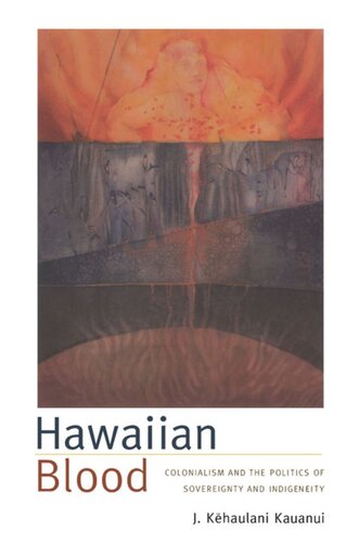 Hawaiian Blood Colonialism And The Politics Of Sovereignty And Indigeneity J Kehaulani Kauanui Editor J Kehaulani Kauanui Editor Florencia E Mallon Editor Alcida Rita Ramos Editor Joanne Rappaport Editor
