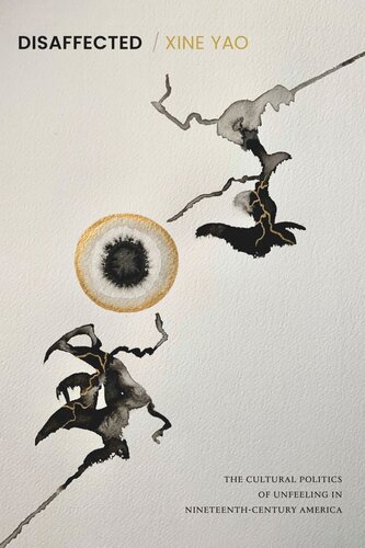 Disaffected The Cultural Politics Of Unfeeling In Nineteenthcentury America Xine Yao