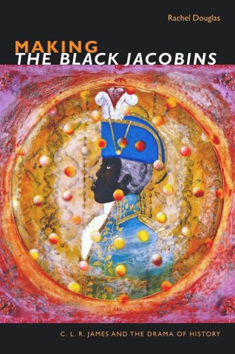 Making The Black Jacobins C L R James And The Drama Of History Rachel Douglas