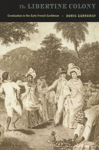 The Libertine Colony Creolization In The Early French Caribbean Doris L Garraway